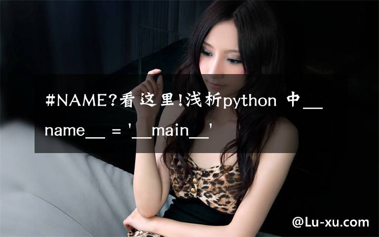 #NAME?看这里!浅析python 中__name__ = '__main__' 的作用！容易忽略的问题