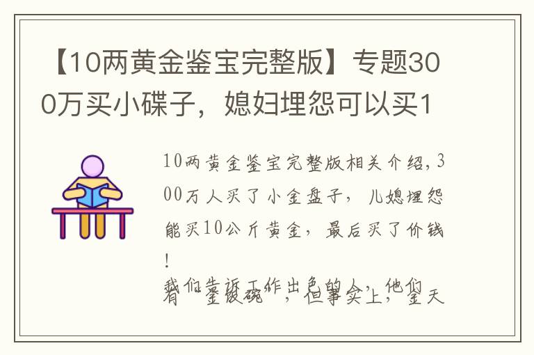 【10两黄金鉴宝完整版】专题300万买小碟子，媳妇埋怨可以买10公斤黄金了，鉴宝结果买值了