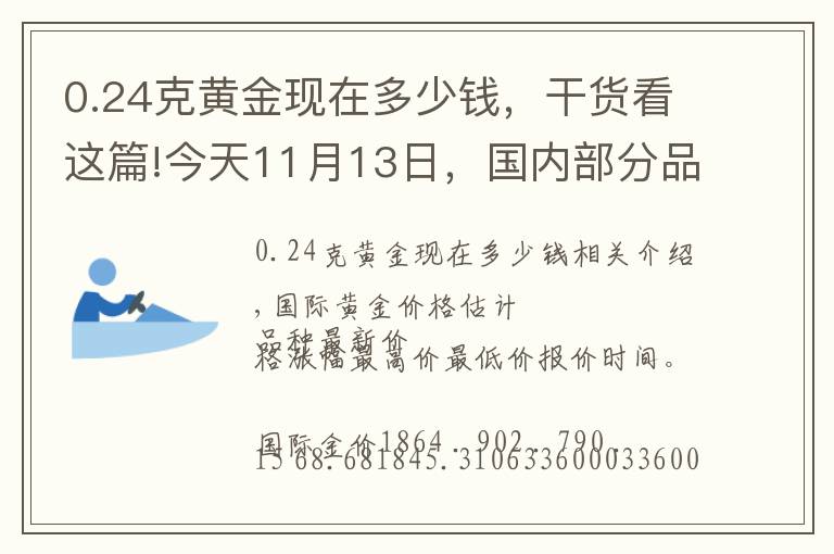 0.24克黄金现在多少钱，干货看这篇!今天11月13日，国内部分品牌黄金、铂金调整价格