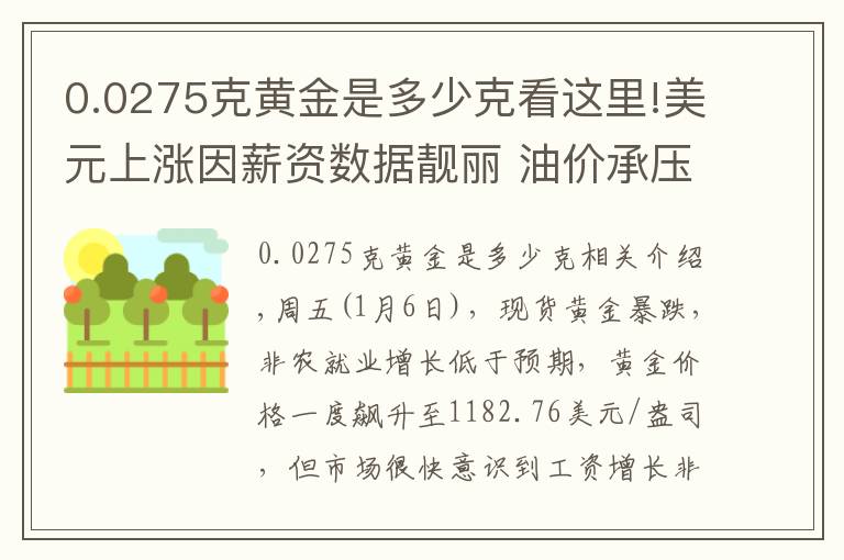 0.0275克黄金是多少克看这里!美元上涨因薪资数据靓丽 油价承压上升空间有限