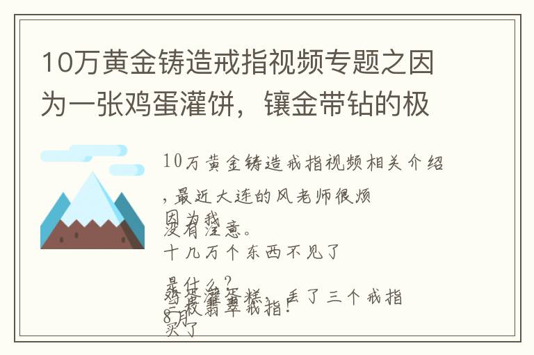 10万黄金铸造戒指视频专题之因为一张鸡蛋灌饼，镶金带钻的极品翡翠戒指丢了！3枚价值10多万……