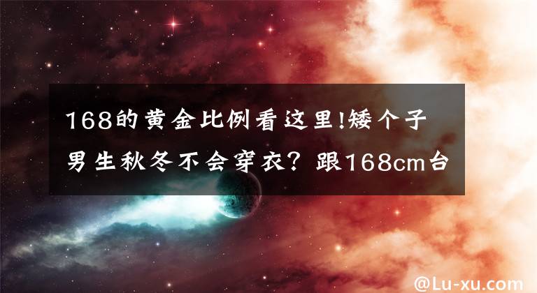 168的黄金比例看这里!矮个子男生秋冬不会穿衣？跟168cm台湾博主学搭配，显高显帅