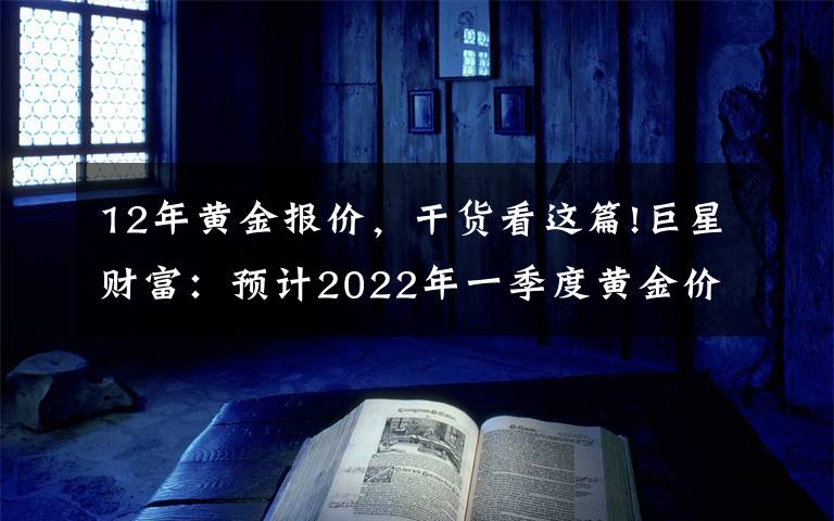 12年黄金报价，干货看这篇!巨星财富：预计2022年一季度黄金价格平均为1945美元