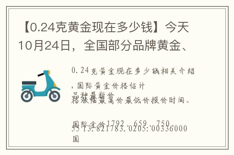 【0.24克黄金现在多少钱】今天10月24日，全国部分品牌黄金、铂金调整价格