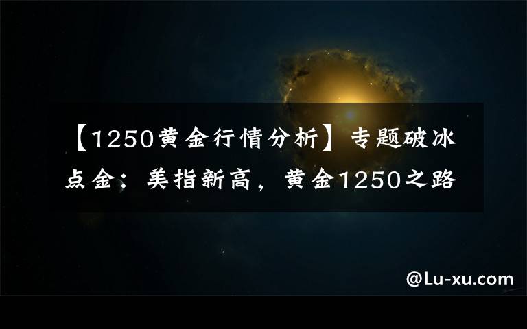 【1250黄金行情分析】专题破冰点金：美指新高，黄金1250之路有多远？