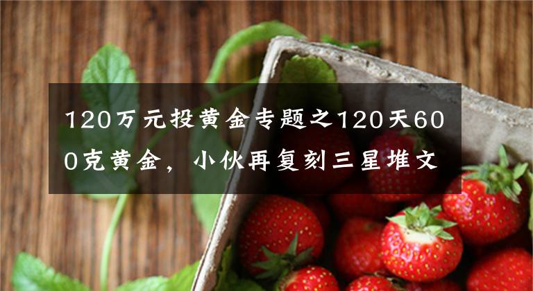 120万元投黄金专题之120天600克黄金，小伙再复刻三星堆文物，网友：怀疑三星堆是你埋的