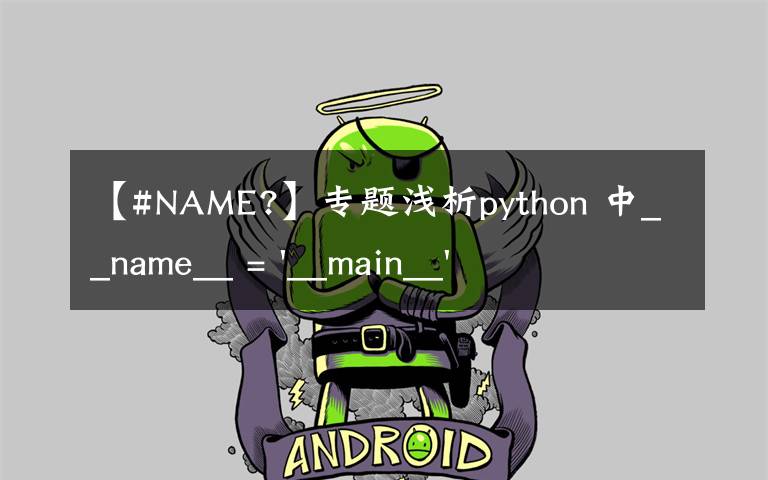 【#NAME?】专题浅析python 中__name__ = '__main__' 的作用！容易忽略的问题