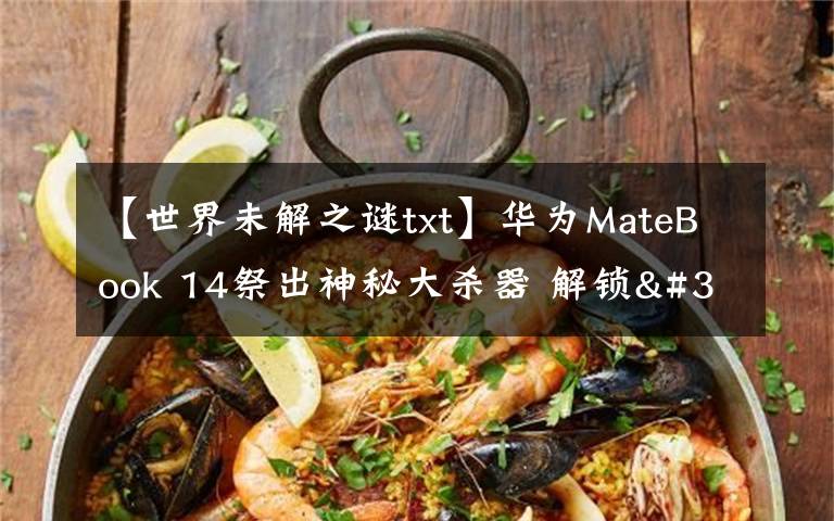 【世界未解之谜txt】华为MateBook 14祭出神秘大杀器 解锁"迅速下班"新姿势文章配图