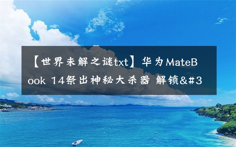 【世界未解之谜txt】华为MateBook 14祭出神秘大杀器 解锁"迅速下班"新姿势文章配图