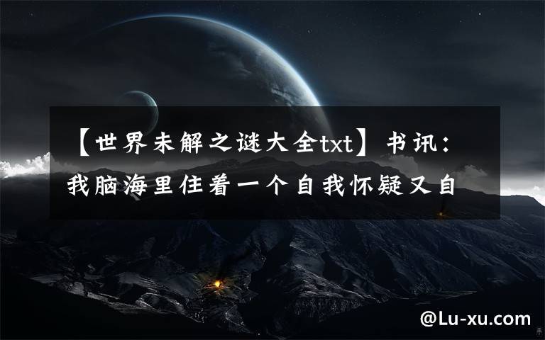 【世界未解之谜大全txt】书讯：我脑海里住着一个自我怀疑又自作聪明的人