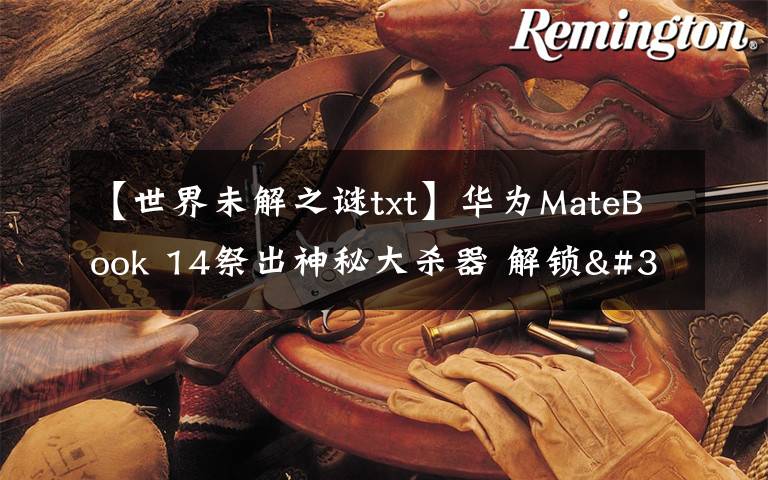 【世界未解之谜txt】华为MateBook 14祭出神秘大杀器 解锁"迅速下班"新姿势文章配图
