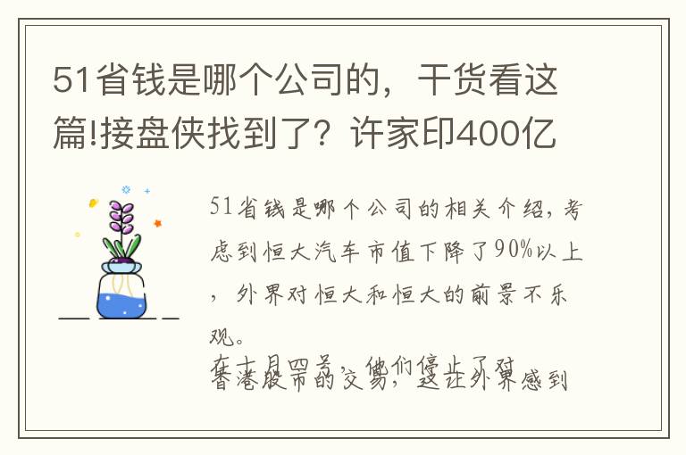 51省钱是哪个公司的，干货看这篇!接盘侠找到了？许家印400亿抛售恒大51%股权，哪个公司这么大胆？