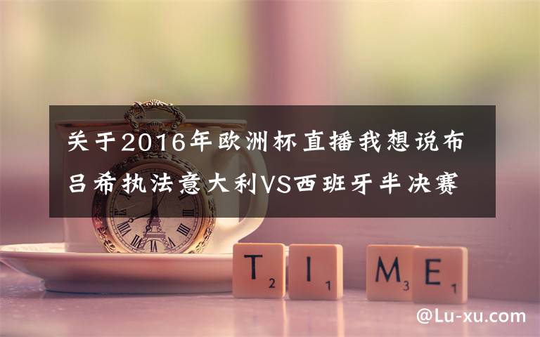 关于2016年欧洲杯直播我想说布吕希执法意大利VS西班牙半决赛，曾在世界杯漏判关键点球