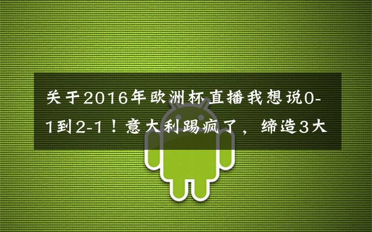 关于2016年欧洲杯直播我想说0-1到2-1！意大利踢疯了，缔造3大纪录，对决世界第6，CCTV5直播