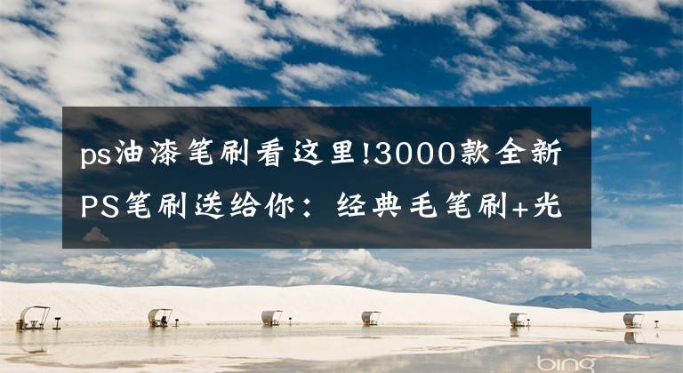 ps油漆笔刷看这里!3000款全新PS笔刷送给你：经典毛笔刷+光环笔刷+古代印章PS笔刷等