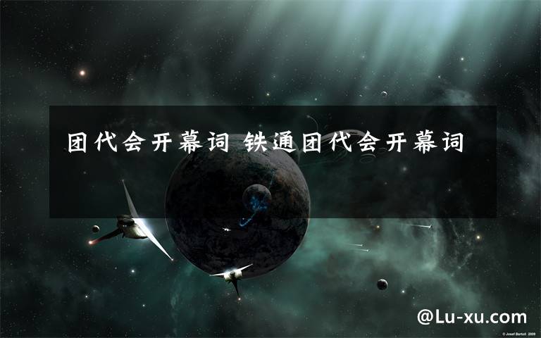 团代会开幕词 铁通团代会开幕词文章配图