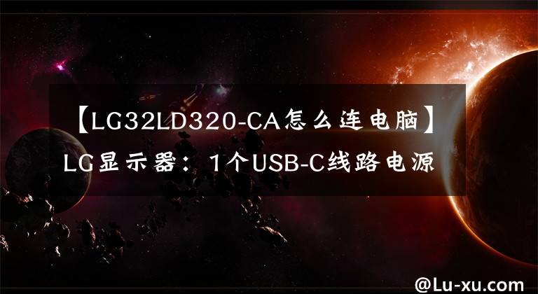 【LG32LD320-CA怎么连电脑】LG显示器：1个USB-C线路电源信号传输