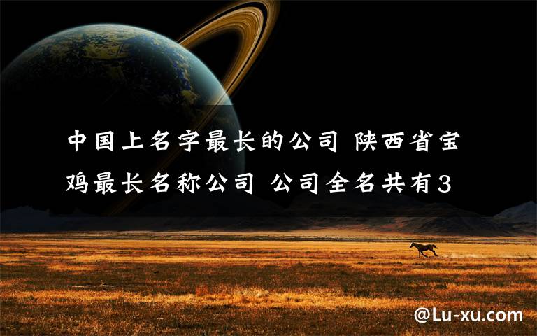 中国上名字最长的公司 陕西省宝鸡最长名称公司 公司全名共有39个字堪称史上最长