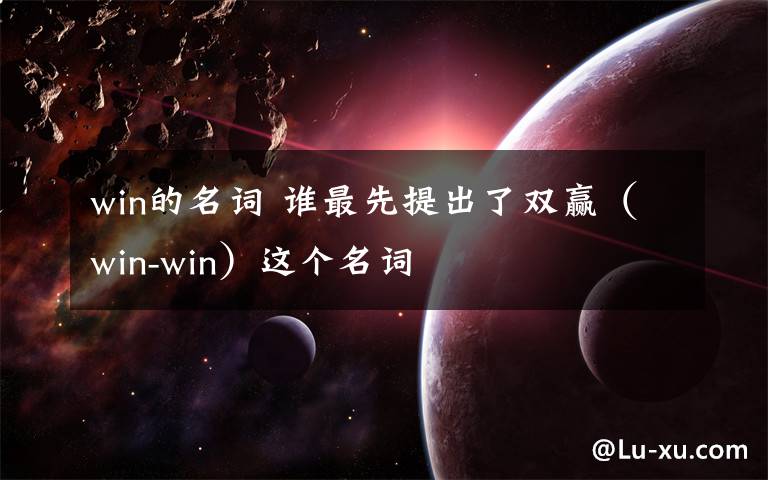 win的名词 谁最先提出了双赢（win-win）这个名词