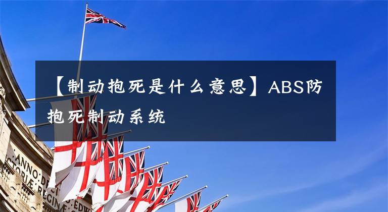 【制动抱死是什么意思】ABS防抱死制动系统