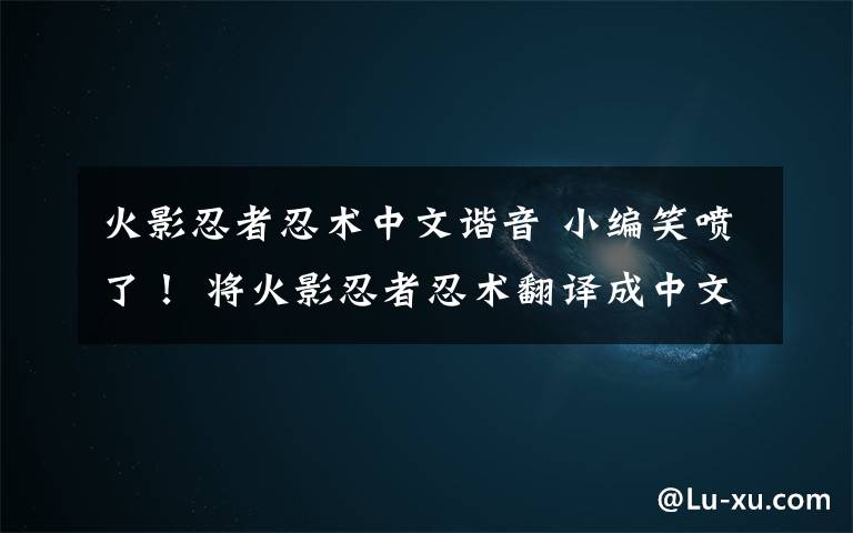 火影忍者忍术中文谐音 小编笑喷了！ 将火影忍者忍术翻译成中文后