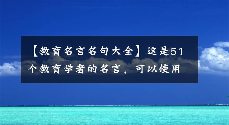 【教育名言名句大全】这是51个教育学者的名言，可以使用教资选择题会考试、作文题，可以通过一次，也可以通过一次。