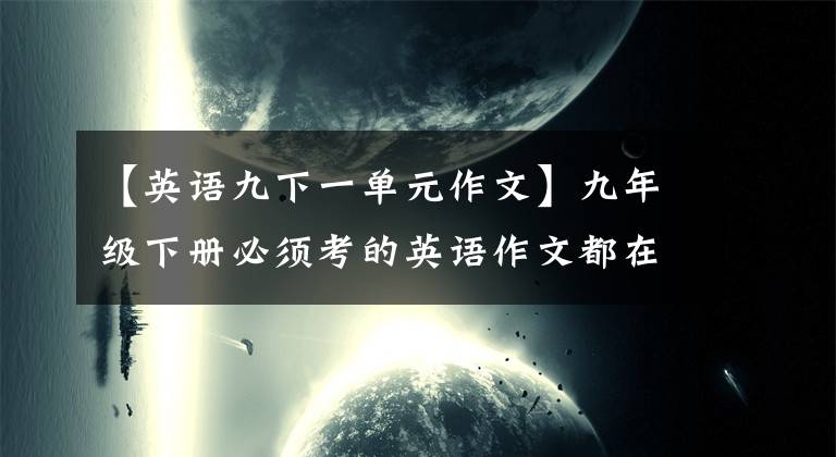 【英语九下一单元作文】九年级下册必须考的英语作文都在这里，收藏起来可以慢慢看。