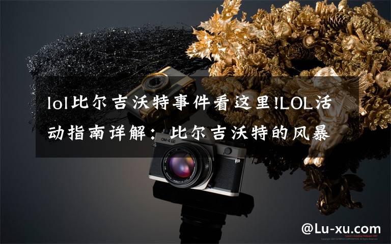 lol比尔吉沃特事件看这里!LOL活动指南详解：比尔吉沃特的风暴&同人痛车创作大赛