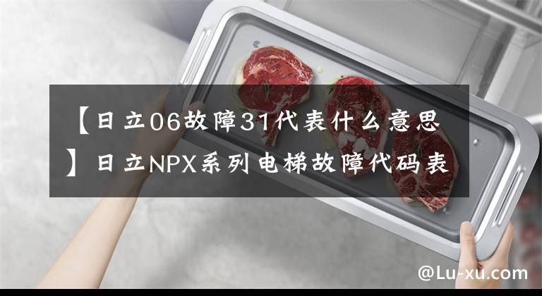 【日立06故障31代表什么意思】日立NPX系列电梯故障代码表