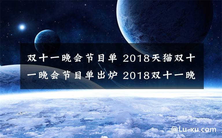 双十一晚会节目单 2018天猫双十一晚会节目单出炉 2018双十一晚会有哪些明星嘉宾