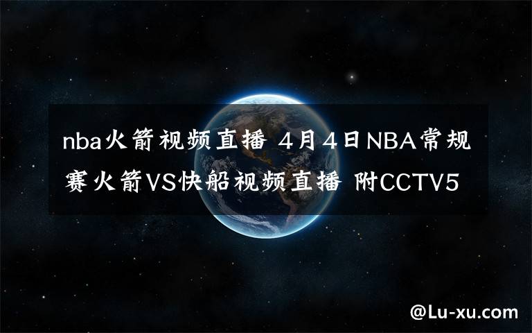 nba火箭视频直播 4月4日NBA常规赛火箭VS快船视频直播 附CCTV5直播地址直播时间