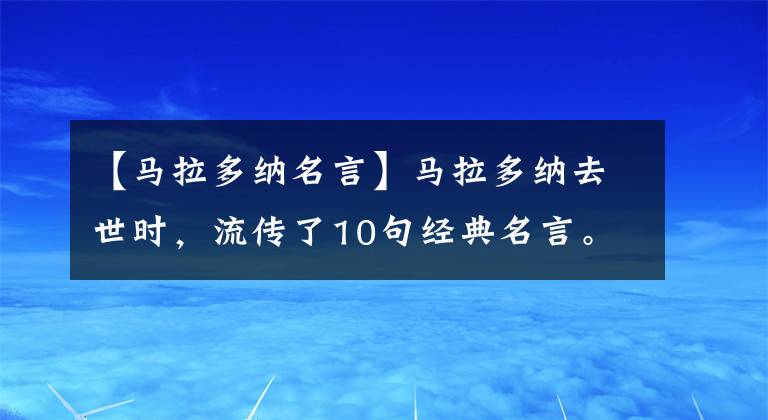 【马拉多纳名言】马拉多纳去世时，流传了10句经典名言。我宁愿被人讨厌，也不愿可怜。(莎士比亚)。