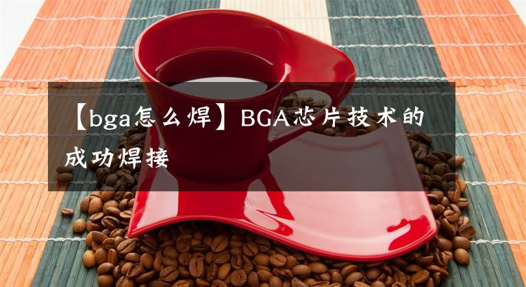 【bga怎么焊】BGA芯片技术的成功焊接