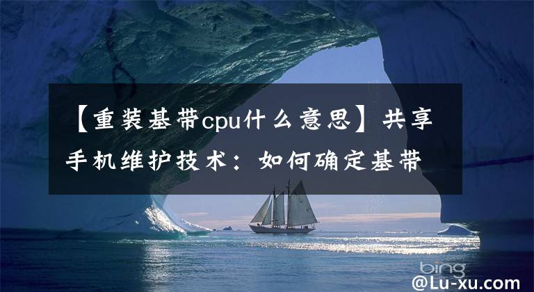 【重装基带cpu什么意思】共享手机维护技术：如何确定基带CPU的好坏