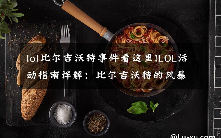 lol比尔吉沃特事件看这里!LOL活动指南详解：比尔吉沃特的风暴&同人痛车创作大赛