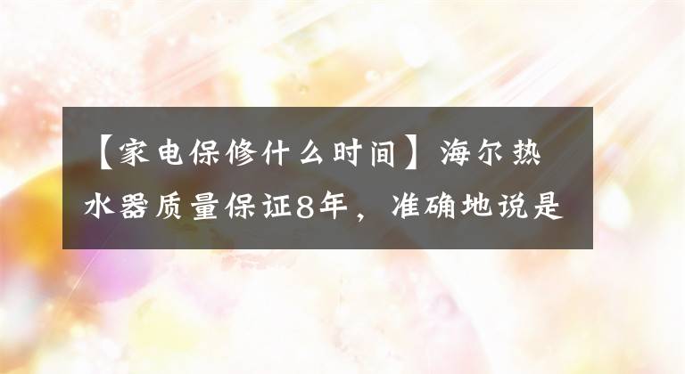 【家电保修什么时间】海尔热水器质量保证8年，准确地说是8年零3个月就坏了，无法修复的那种