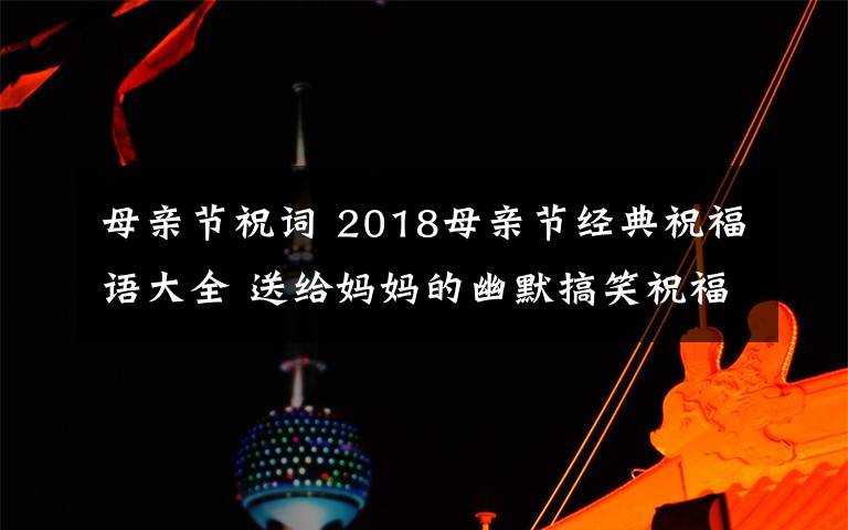 母亲节祝词 2018母亲节经典祝福语大全 送给妈妈的幽默搞笑祝福语30条