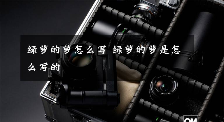 绿萝的萝怎么写 绿萝的萝是怎么写的文章配图