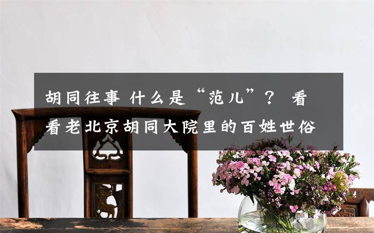 胡同往事 什么是“范儿”？ 看看老北京胡同大院里的百姓世俗画卷