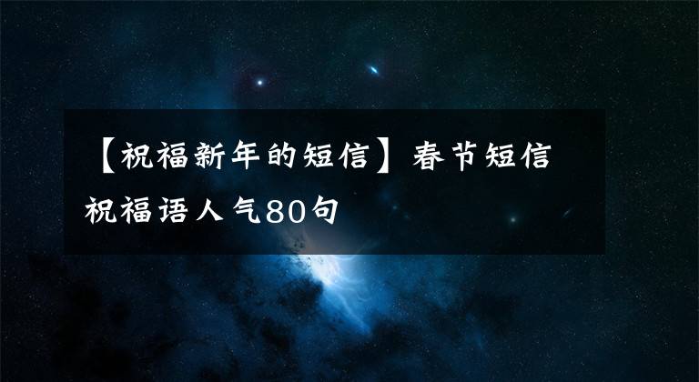 【祝福新年的短信】春节短信祝福语人气80句