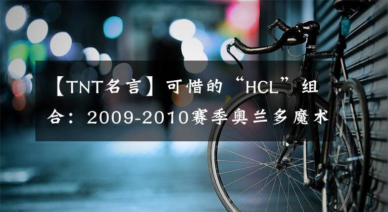 【TNT名言】可惜的“HCL”组合：2009-2010赛季奥兰多魔术队