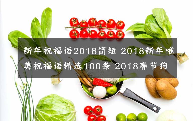 新年祝福语2018简短 2018新年唯美祝福语精选100条 2018春节狗年100条简短祝福语句