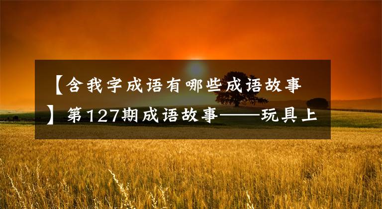 【含我字成语有哪些成语故事】第127期成语故事——玩具上肢我喝醉了，为了睡觉撒了网。