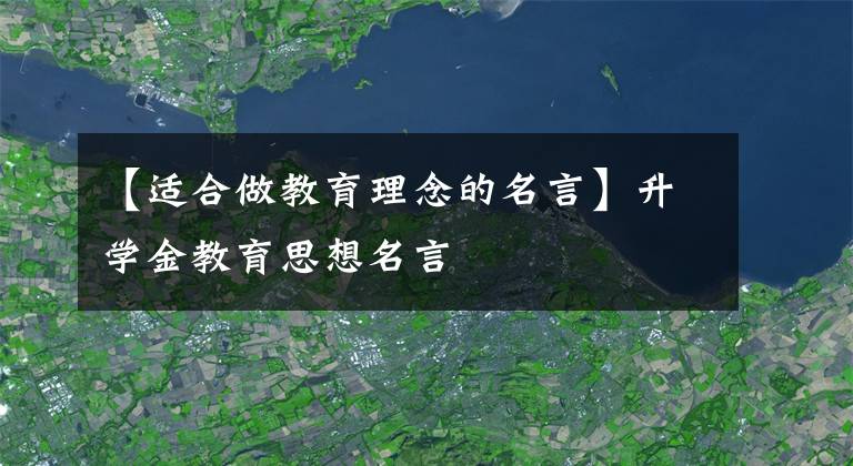 【适合做教育理念的名言】升学金教育思想名言