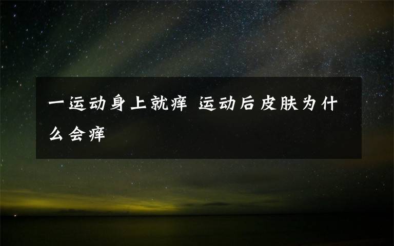 一运动身上就痒 运动后皮肤为什么会痒