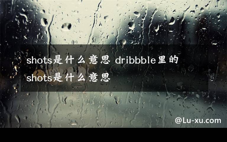 shots是什么意思 dribbble里的shots是什么意思