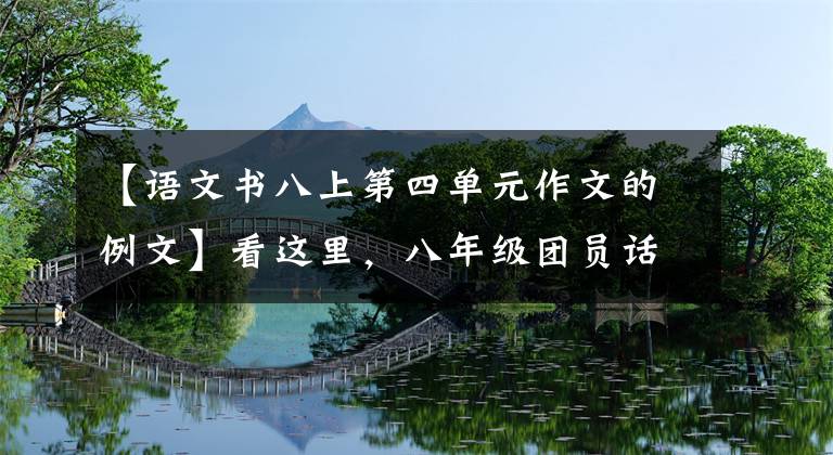 【语文书八上第四单元作文的例文】看这里，八年级团员话题作文整合.家里有中学生们可以转发的收藏品。