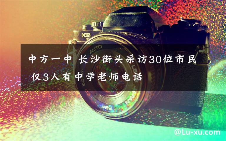 中方一中 长沙街头采访30位市民 仅3人有中学老师电话