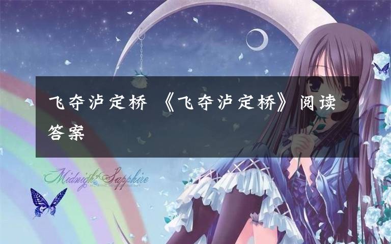 飞夺泸定桥 《飞夺泸定桥》阅读答案文章配图