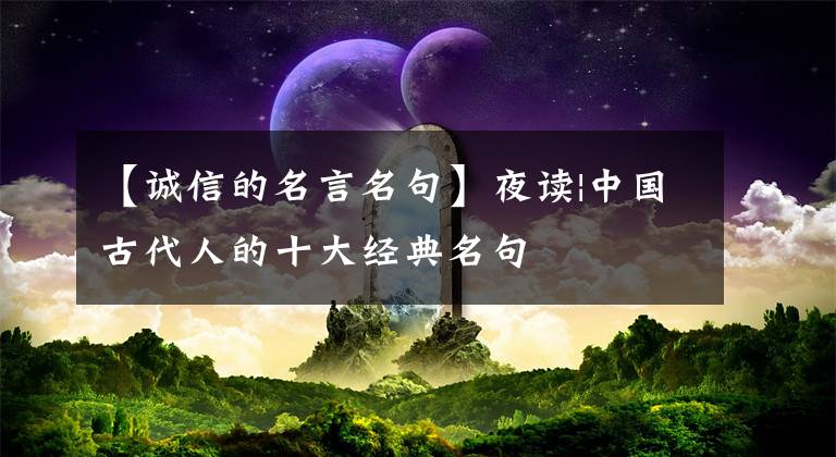 【诚信的名言名句】夜读|中国古代人的十大经典名句